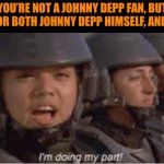 Im doing my part | WHEN YOU’RE NOT A JOHNNY DEPP FAN, BUT BE ON HIS SIDE FOR BOTH JOHNNY DEPP HIMSELF, AND HIS FANS: | image tagged in im doing my part | made w/ Imgflip meme maker