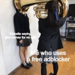 Girl Putting Tuba On Another Girl | Website saying give money for no ads; Me who uses a free adblocker | image tagged in girl putting tuba on another girl | made w/ Imgflip meme maker