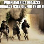 Friess | WHEN AMERICA REALIZES MCDONALDS USES OIL FOR THEIR FRIES | image tagged in marines run towards the sound of chaos that's nice the army ta | made w/ Imgflip meme maker