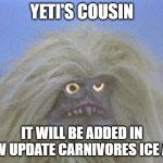 Yeti Cousin | YETI'S COUSIN; IT WILL BE ADDED IN NEW UPDATE CARNIVORES ICE AGE | image tagged in annoyed and confused yeti | made w/ Imgflip meme maker