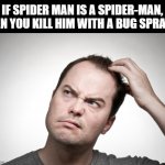 Confused man | IF SPIDER MAN IS A SPIDER-MAN, CAN YOU KILL HIM WITH A BUG SPRAY? | image tagged in confused man | made w/ Imgflip meme maker