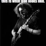 I'm telling my kids | i'm gonna tell my kids this is what god looks like. | image tagged in jerry garcia,guitar,music,grateful,lsd,acid | made w/ Imgflip meme maker
