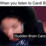 Incoming brain cancer | When you listen to Cardi B: | image tagged in sudden brain cancer,cardi b,memes | made w/ Imgflip meme maker