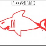blank | MEEP SHARK | image tagged in blank,shark | made w/ Imgflip meme maker