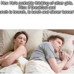 He's Probably Thinking About... | Her: He's probably thinking of other girls.
Him: If breakfast and lunch is brunch, is lunch and dinner lunner? | image tagged in he's probably thinking about | made w/ Imgflip meme maker