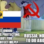 Russia Soviet Union Meme | SOVIET UNION: I'M ALWAYS PROTECTING YOU, BUT YOU DON'T PROTECT ME?!? RUSSIA: NOTHING TO DO ABOUT IT | image tagged in soviet union,tom and jerry,memes | made w/ Imgflip meme maker