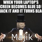 Majik | WHEN YOUR LAPTOP'S SCREEN BECOMES BLUE SO U SMACK IT AND IT TURNS BLACK | image tagged in magic | made w/ Imgflip meme maker