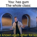 CAn I HaVE SoME PLEaSe? | You: has gum
The whole class:; we've known each other for so long | image tagged in we've known each other for so long,memes | made w/ Imgflip meme maker