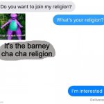 Bois just cha cha | It's the barney
cha cha religion | image tagged in whats your religion | made w/ Imgflip meme maker