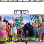 let it die | DOCTORS: VACCINES ARE GOOD FOR YOUR CHILDREN! KARENS: | image tagged in let it die,karen | made w/ Imgflip meme maker