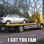 Save the day | I GOT YOU FAM | image tagged in tow truck | made w/ Imgflip meme maker