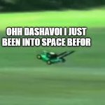 DASHAVOI | OHH DASHAVOI I JUST BEEN INTO SPACE BEFOR | image tagged in ya yeet | made w/ Imgflip meme maker