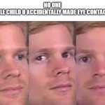 blinking guy | NO ONE
THE LITTLE CHILD U ACCIDENTALLY MADE EYE CONTACT WITH: | image tagged in blinking guy | made w/ Imgflip meme maker