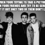 why dont we | WHEN YOUR TRYING TO TAKE A PICTURE WITH YOUR FRIENDS AND TRY TO BE SERIOUS ABOUT IT BUT ONLY TWO OF THEM DON'T LISTEN | image tagged in why dont we | made w/ Imgflip meme maker