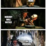 repost boulder | A GOOD MEME; NOBODY WILL NOTICE; THE ORIGINAL CREATOR | image tagged in stealing the front page,indiana jones,memes,funny memes,barney will eat all of your delectable biscuits | made w/ Imgflip meme maker