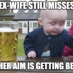 Words of advice from a baby | MY EX-WIFE STILL MISSES ME BUT HER AIM IS GETTING BETTER | image tagged in memes,drunk baby | made w/ Imgflip meme maker