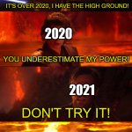 When New Years Begins.... | 2021; IT'S OVER 2020, I HAVE THE HIGH GROUND! 2020; YOU UNDERESTIMATE MY POWER! 2021; DON'T TRY IT! 2020 | image tagged in memes,funny,star wars prequels,new years,obi wan kenobi,anakin skywalker | made w/ Imgflip meme maker