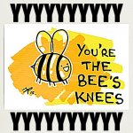 You're the bee's knees eyyyyyyy
