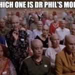 bald ladies | WHICH ONE IS DR PHIL'S MOM? | image tagged in bald ladies | made w/ Imgflip meme maker