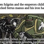 this is the truth | when fulgrim and the emperors children attacked ferrus manus and his iron hands | image tagged in we ve been tricked we ve been backstabbed and we ve been quite | made w/ Imgflip meme maker