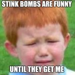 crying ginger kid | STINK BOMBS ARE FUNNY; UNTIL THEY GET ME | image tagged in crying ginger kid | made w/ Imgflip meme maker