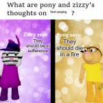 Pony and Zizzy thoughts | Vent camping; They should die in a fire; They should be in sufference | image tagged in pony and zizzy thoughts | made w/ Imgflip meme maker