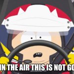 In the air | IM IN THE AIR THIS IS NOT GOOD | image tagged in carman nascar | made w/ Imgflip meme maker