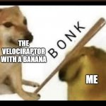 I Though Dinosaurs Were Extinct. | THE VELOCIRAPTOR WITH A BANANA; ME | image tagged in bonk | made w/ Imgflip meme maker