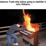 March of the resistance is a good song | Resistance: Fuels ship before going to starkiller base
John Williams: | image tagged in piano riff,john williams,the force awakens | made w/ Imgflip meme maker