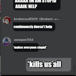 Normal Roblox Chat | Stupid Chat; AAAAA IM AM STUPID; AGAIN. HELP; continuously doesn't help; *makes everyone stupid*; *kills us all; so what we talking about? | image tagged in normal roblox chat | made w/ Imgflip meme maker