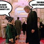 Trump Home Alone 2 | YOU MEAN SANTA'S PARDON LIST! YOU DO KNOW THAT YOU'RE ON SANTA'S NAUGHTY LIST. | image tagged in trump home alone 2 | made w/ Imgflip meme maker