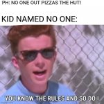 Pizza Hut memes assemble | PH: NO ONE OUT PIZZAS THE HUT! KID NAMED NO ONE: | image tagged in you know the rules,pizza hut | made w/ Imgflip meme maker
