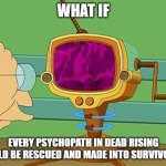 What-If Dear Rising Psychopaths | WHAT IF; EVERY PSYCHOPATH IN DEAD RISING COULD BE RESCUED AND MADE INTO SURVIVORS? | image tagged in what-if machine | made w/ Imgflip meme maker