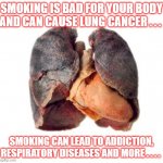Smoker sick unhealthy lungs | SMOKING IS BAD FOR YOUR BODY AND CAN CAUSE LUNG CANCER . . . SMOKING CAN LEAD TO ADDICTION, RESPIRATORY DISEASES AND MORE . . . . | image tagged in smoker sick unhealthy lungs | made w/ Imgflip meme maker