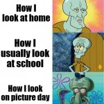 Why is it like this tho? | How I look at home; How I usually look at school; How I look on picture day | image tagged in handsome and ugly squidward extended version | made w/ Imgflip meme maker