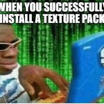 Hacker man | WHEN YOU SUCCESSFULLY INSTALL A TEXTURE PACK | image tagged in hacker man | made w/ Imgflip meme maker