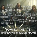 the | Sonic the hedgehog; Gandalf the grey; Bob the Builder; Vlad the impaler; Darth plagueis the wise; Dora the explorer; Jack the Ripper; Barney the Dinosaur; Perry the Platypus; Alexander the great; HAVING "THE" AS THE SAME MIDDLE NAME | image tagged in swords united | made w/ Imgflip meme maker