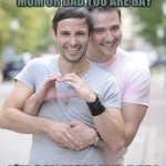 gay couple | WHEN YOU TOLD YOUR MOM OR DAD YOU ARE GAY; I´M GAY MOM AND DAD! | image tagged in gay couple | made w/ Imgflip meme maker