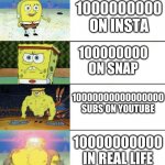 SpOnGEBoB StRoNk foLLoWerS | 1000000 FOLLOWERS ON TIK TOK; 1000000000 ON INSTA; 100000000 ON SNAP; 10000000000000000 SUBS ON YOUTUBE; 10000000000 IN REAL LIFE; 1 UPVOTE ON IMGFLIP | image tagged in spongebob strong | made w/ Imgflip meme maker