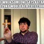 Outta This House! Jontron | ME WHEN SOMEONE SAYS KATARA AND ZUKO WOULD BE A CUTE COUPLE | image tagged in outta this house jontron | made w/ Imgflip meme maker