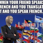 Langaje | WHEN YOUR FRIEND SPEAKS FRENCH AND YOU TRANSLATE IT AND YOU SPEAK FRENCH... | image tagged in meme man langaje,language,funny memes,memes,stonks,meme man | made w/ Imgflip meme maker