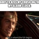 This is Where the Fun Begins | ME: ABOUT TO KISS MY CRUSH ON THE LIPS
MY ALARM CLOCK: | image tagged in this is where the fun begins | made w/ Imgflip meme maker