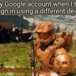 Hahahaha who the hell are you | My Google account when I try to sign in using a different device: | image tagged in hahahaha who the hell are you | made w/ Imgflip meme maker