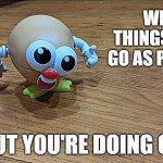 You're doing OK | WHEN THINGS DON'T GO AS PLANNED; BUT YOU'RE DOING OK | image tagged in you're doing ok | made w/ Imgflip meme maker