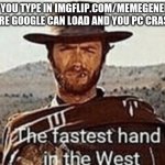 fastest hand in the west | WHEN YOU TYPE IN IMGFLIP.COM/MEMEGENERATOR BEFORE GOOGLE CAN LOAD AND YOU PC CRASHES: | image tagged in fastest hand in the west | made w/ Imgflip meme maker