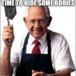 angsty me lol | TIME TO HIDE SOME BODIES | image tagged in dave thomas founder of wendy's | made w/ Imgflip meme maker