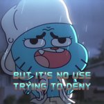 But It's No Use Trying To Deny Gumball