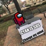 Change my mind Among Us | CYAN IS SUS | image tagged in change my mind among us | made w/ Imgflip meme maker