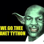 Mike Tyson Yoda | NEXT WE GO THEE THE PLANET TYTHON | image tagged in mike tyson yoda | made w/ Imgflip meme maker