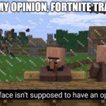 Your face isn’t supposed to have an opinion | IN MY OPINION, FORTNITE TRASH | image tagged in your face isn t supposed to have an opinion | made w/ Imgflip meme maker